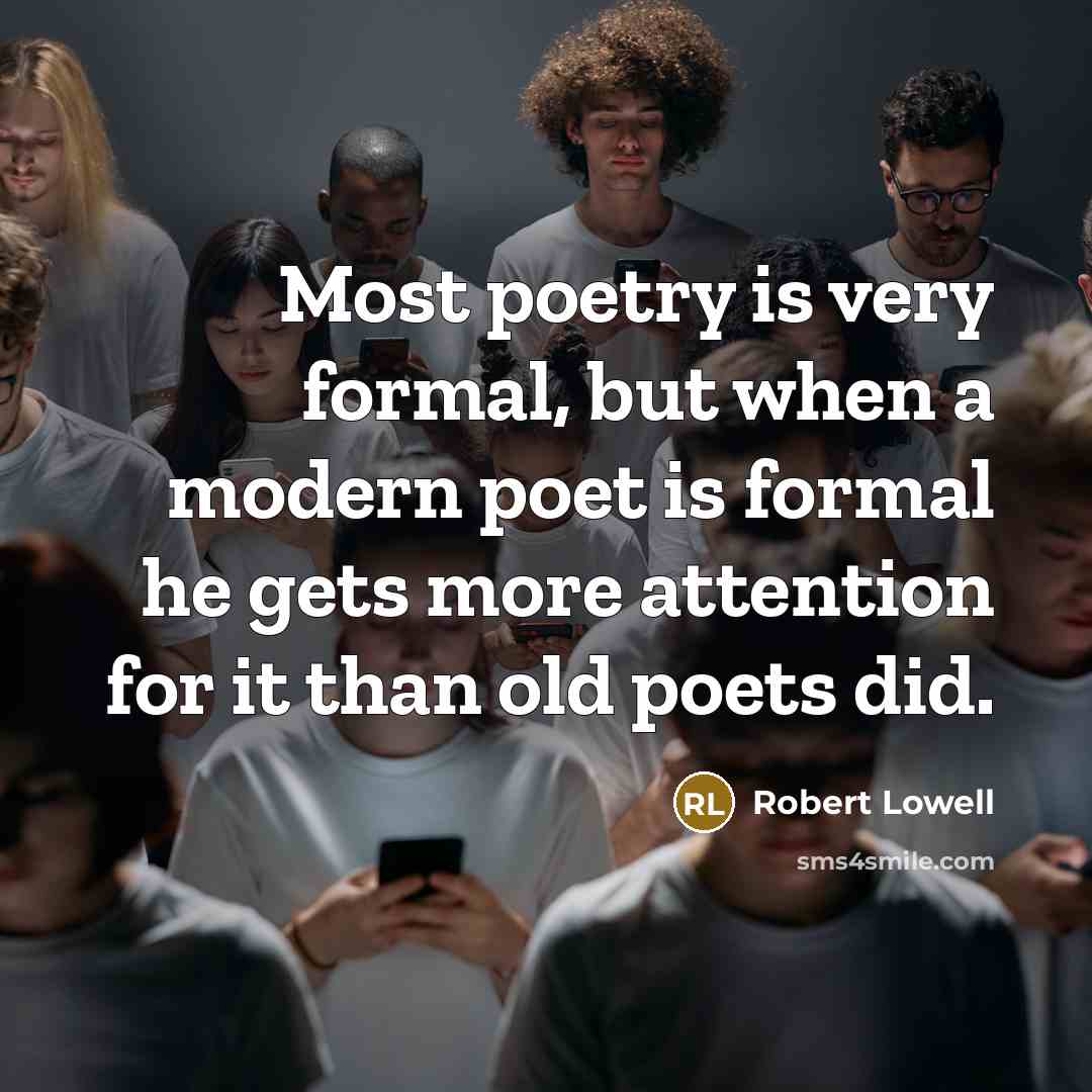 “Most poetry is very formal, but when a modern poet is formal he gets more attention for it than old poets did.” quote by Robert Lowell