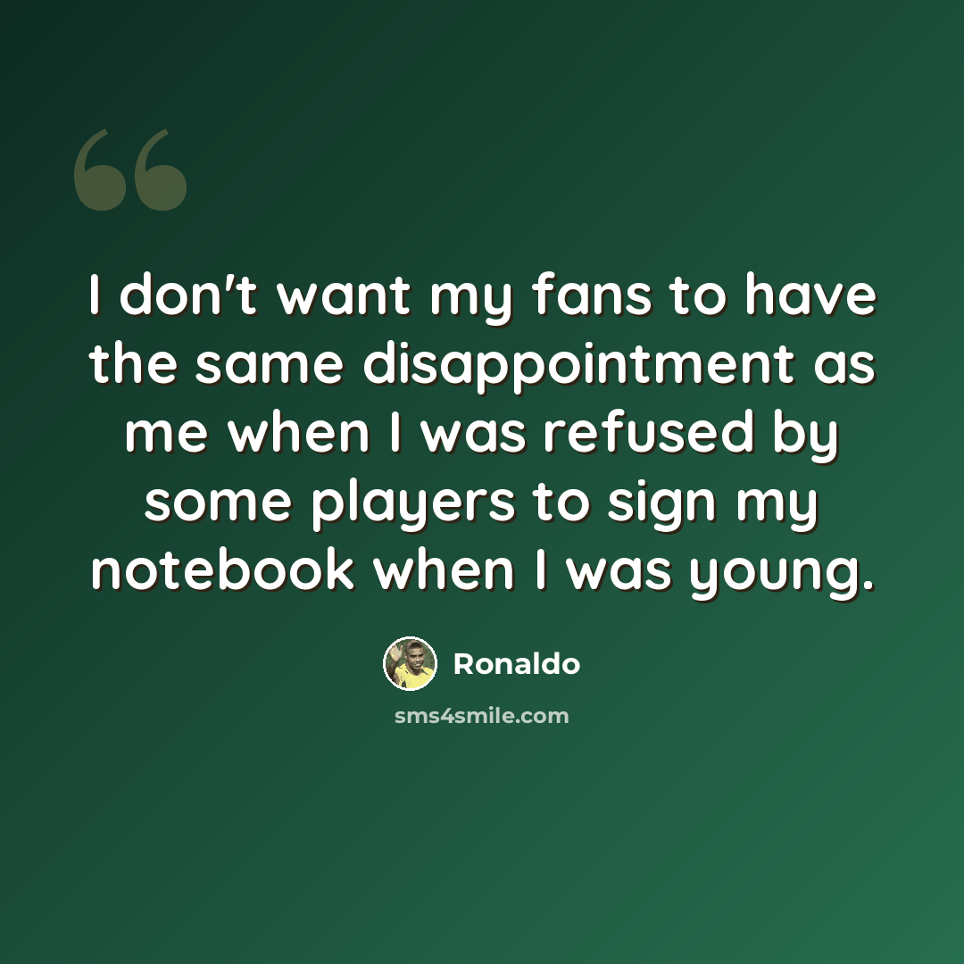 “I don't want my fans to have the same disappointment as me when I was refused by some players to sign my notebook when I was young.” quote by Ronaldo