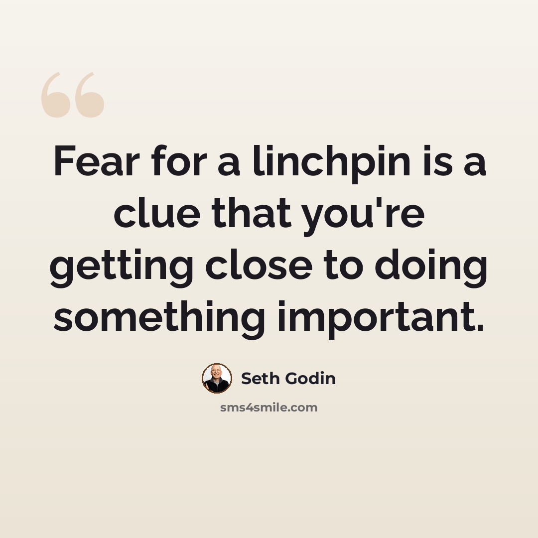 “Fear for a linchpin is a clue that you're getting close to doing something important.” quote by Seth Godin