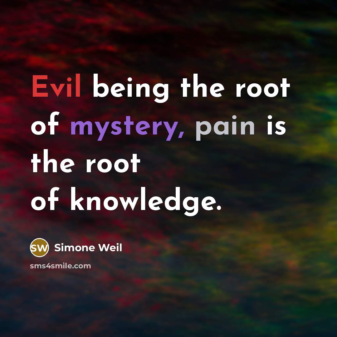 “Evil being the root of mystery, pain is the root of knowledge.” quote by Simone Weil