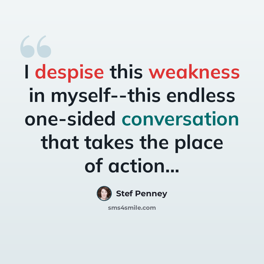 “I despise this weakness in myself--this endless one-sided conversation that takes the place of action...” quote by Stef Penney