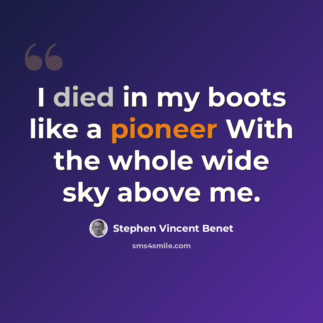 “I died in my boots like a pioneer With the whole wide sky above me.” quote by Stephen Vincent Benet