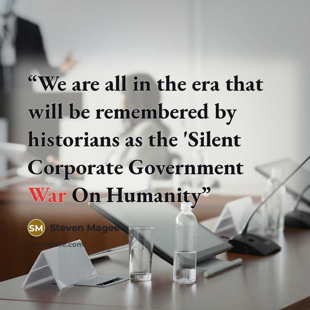 “We are all in the era that will be remembered by historians as the 'Silent Corporate Government War On Humanity” quote by Steven Magee
