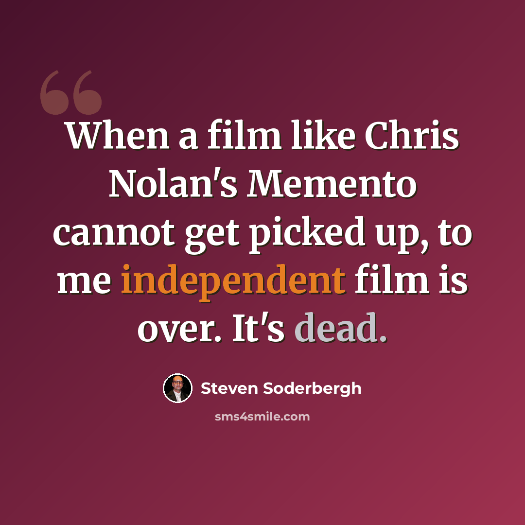 “When a film like Chris Nolan's Memento cannot get picked up, to me independent film is over. It's dead.” quote by Steven Soderbergh