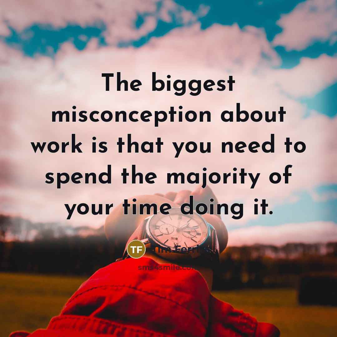 “The biggest misconception about work is that you need to spend the majority of your time doing it.” quote by Tim Ferriss