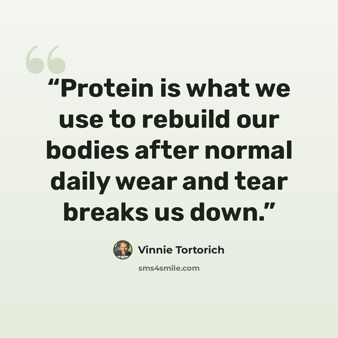 “Protein is what we use to rebuild our bodies after normal daily wear and tear breaks us down.” quote by Vinnie Tortorich