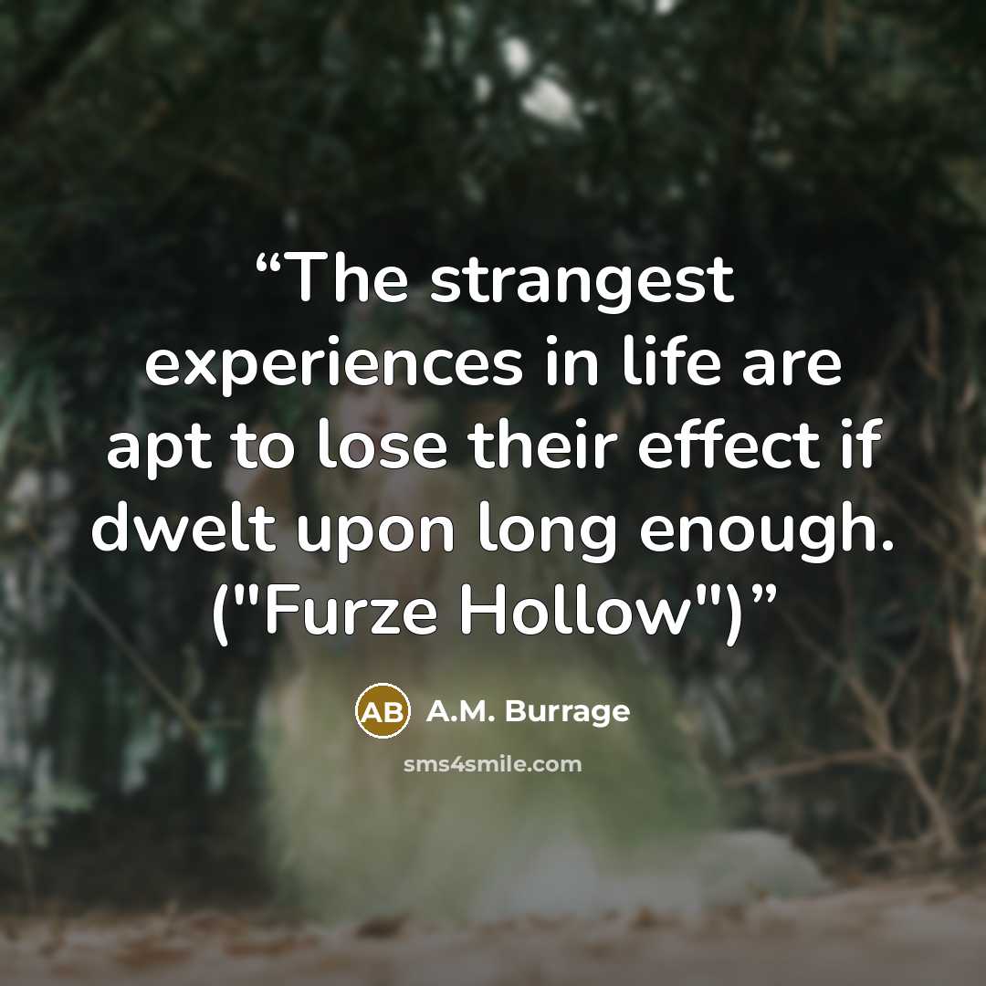“The strangest experiences in life are apt to lose their effect if dwelt upon long enough. ("Furze Hollow")” quote by A.M. Burrage