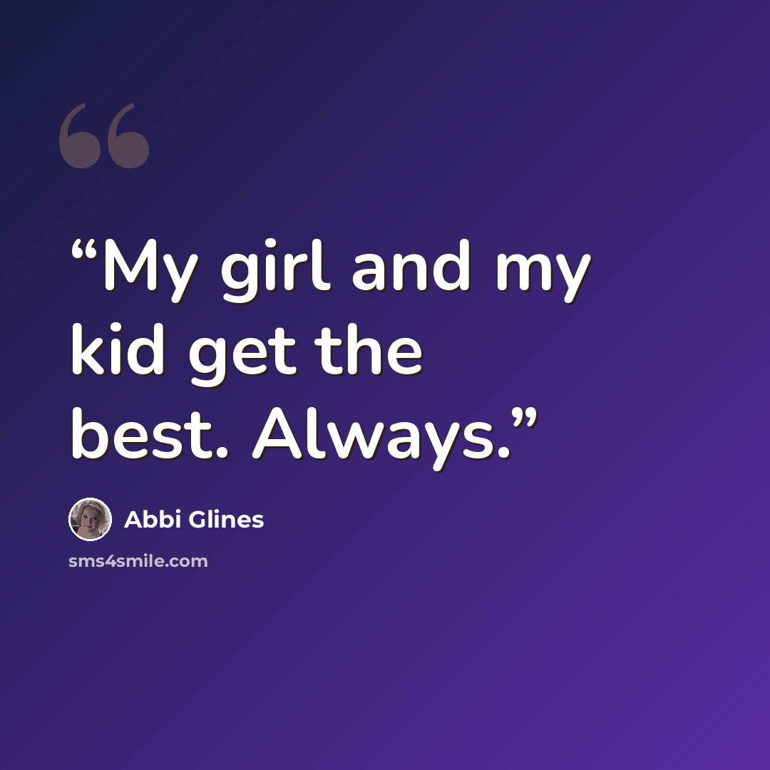 “My girl and my kid get the best. Always.” quote by Abbi Glines