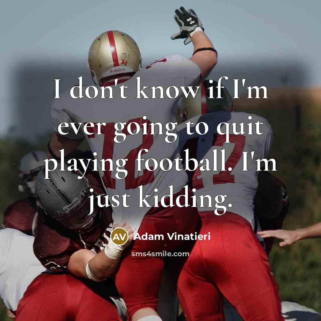 “I don't know if I'm ever going to quit playing football. I'm just kidding.” quote by Adam Vinatieri
