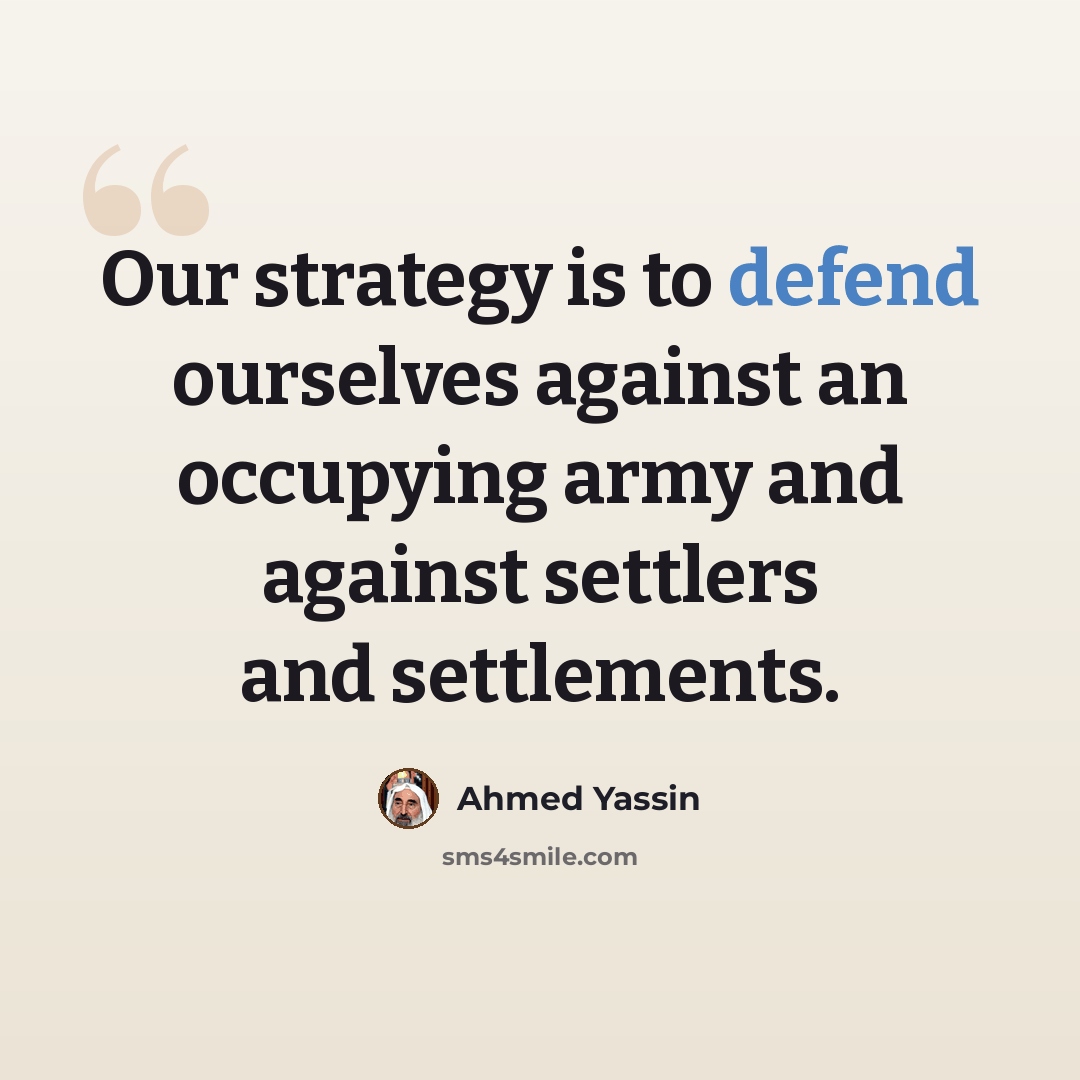 “Our strategy is to defend ourselves against an occupying army and against settlers and settlements.” quote by Ahmed Yassin