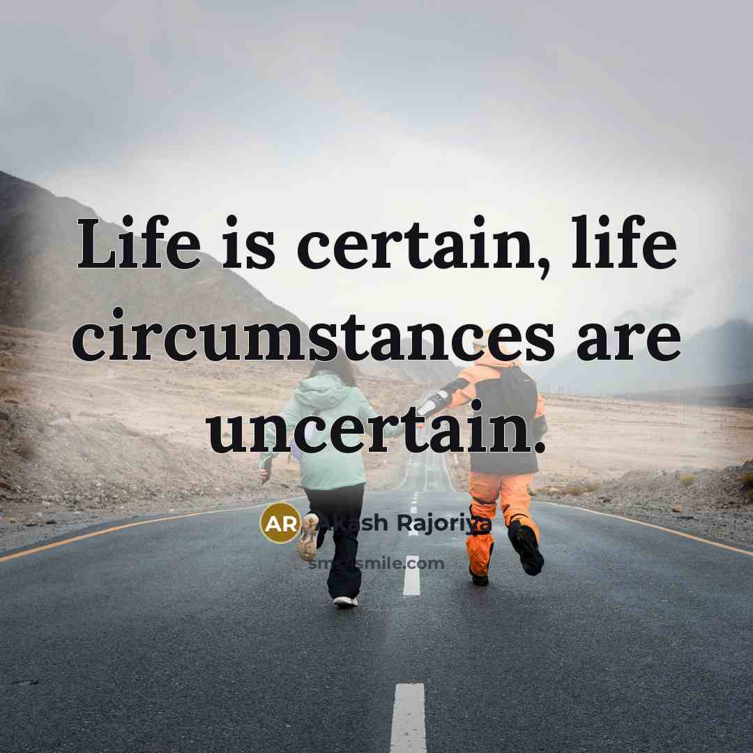 “Life is certain, life circumstances are uncertain.” quote by Akash Rajoriya