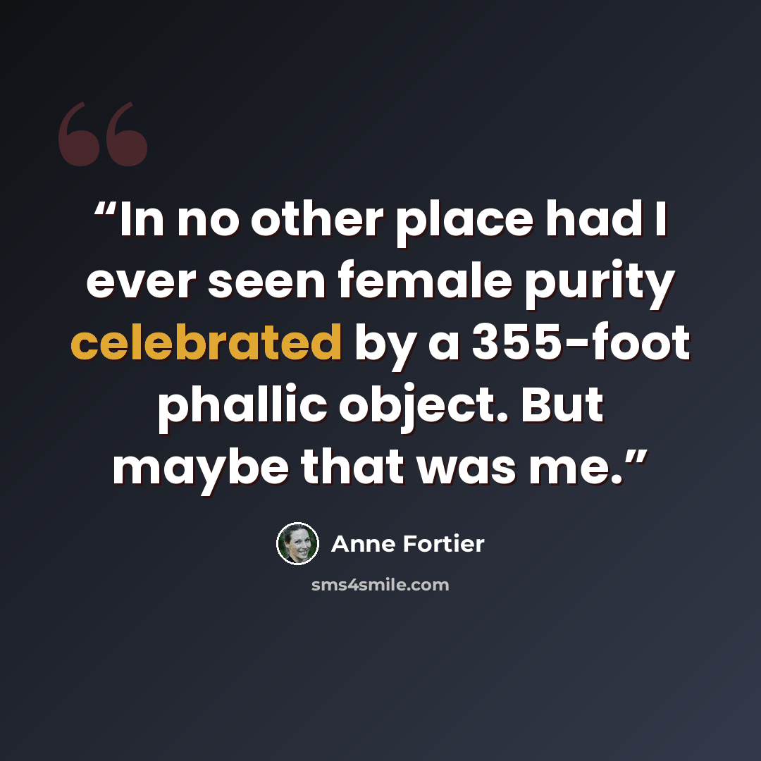 “In no other place had I ever seen female purity celebrated by a 355-foot phallic object. But maybe that was me.” quote by Anne Fortier