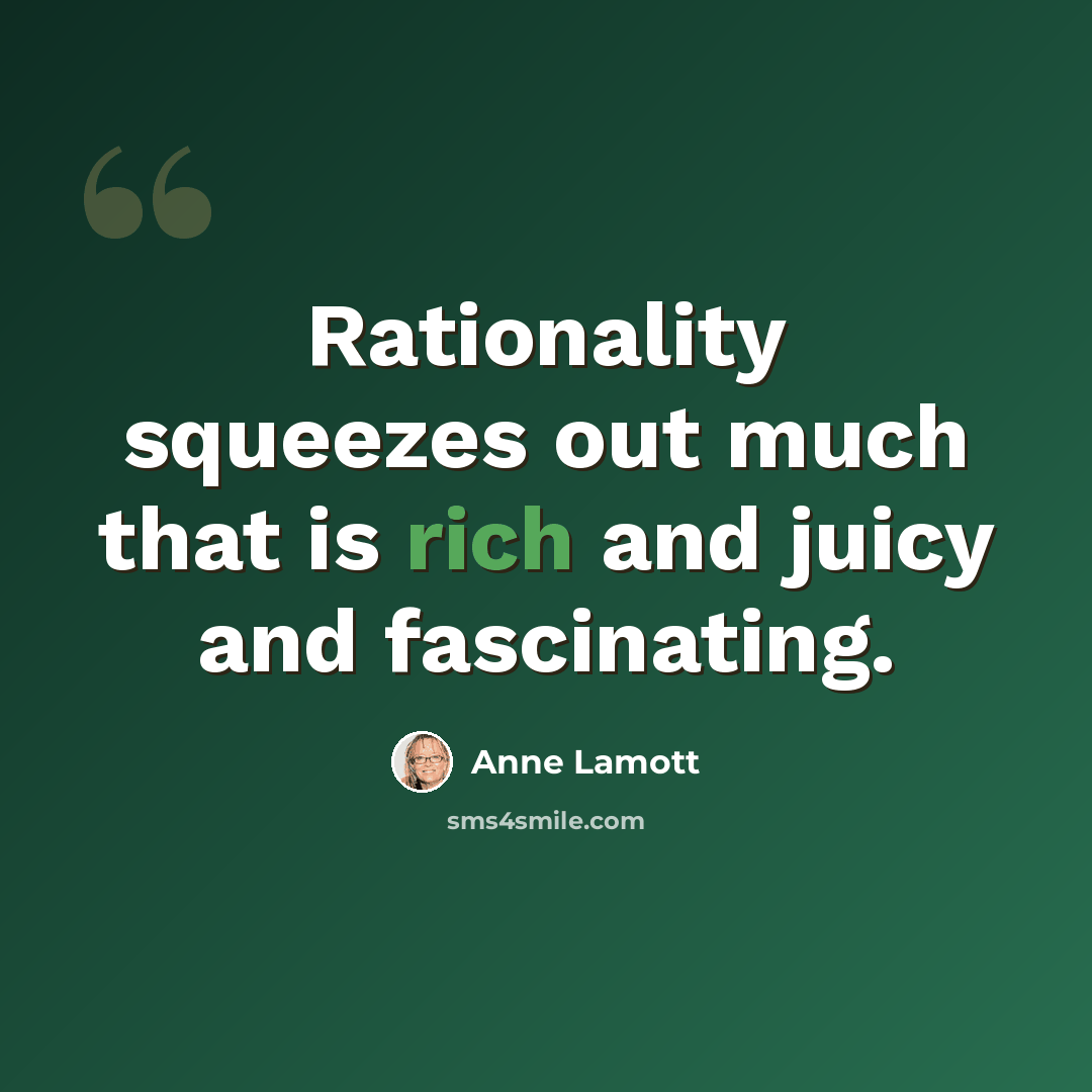 “Rationality squeezes out much that is rich and juicy and fascinating.” quote by Anne Lamott