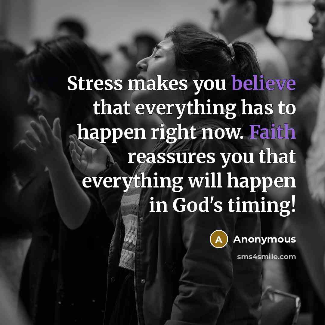 “Stress makes you believe that everything has to happen right now. Faith reassures you that everything will happen in God's timing!” quote by Anonymous
