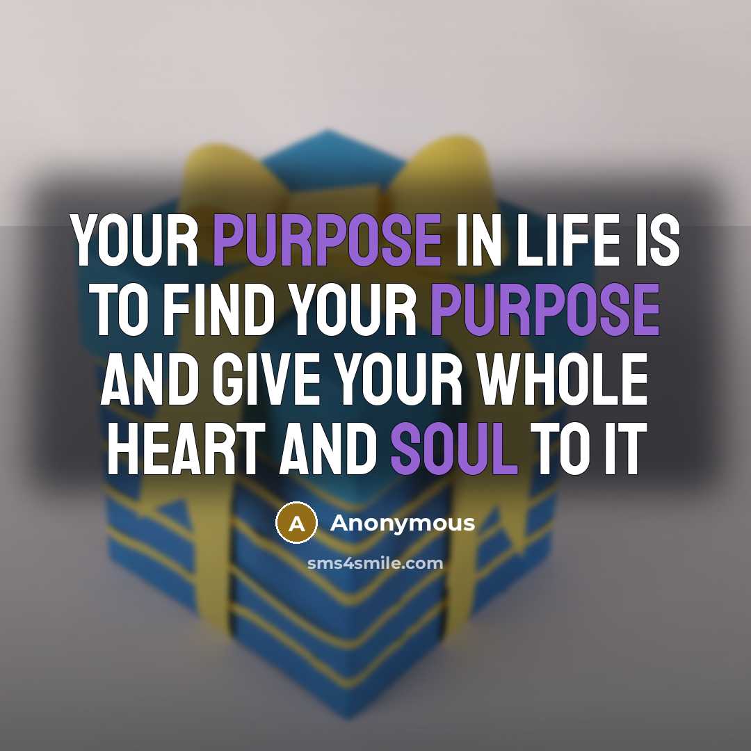 “Your purpose in life is to find your purpose and give your whole heart and soul to it” quote by Anonymous