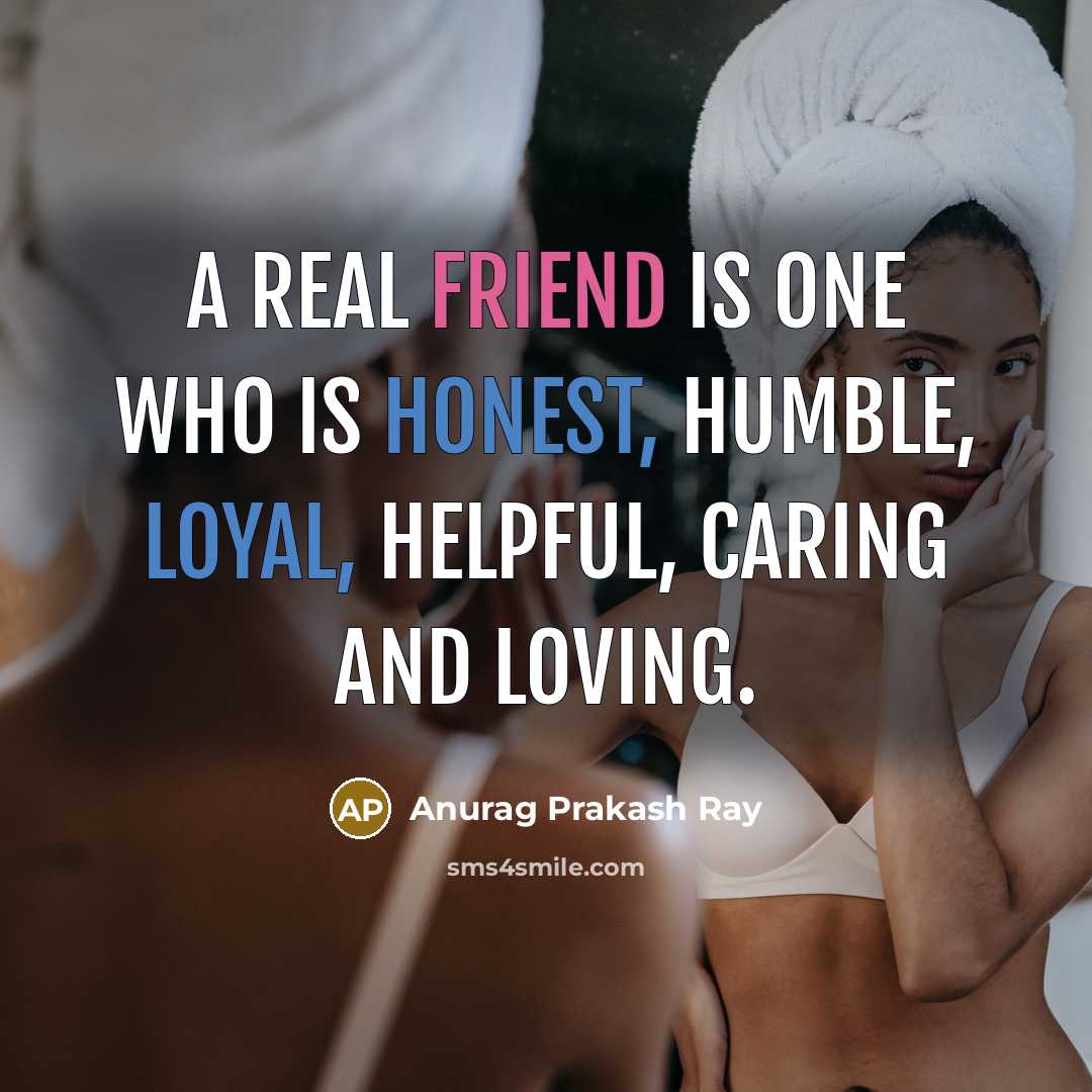 “A real friend is one who is honest, humble, loyal, helpful, caring and loving.” quote by Anurag Prakash Ray