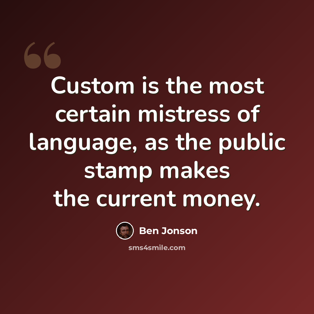 “Custom is the most certain mistress of language, as the public stamp makes the current money.” quote by Ben Jonson