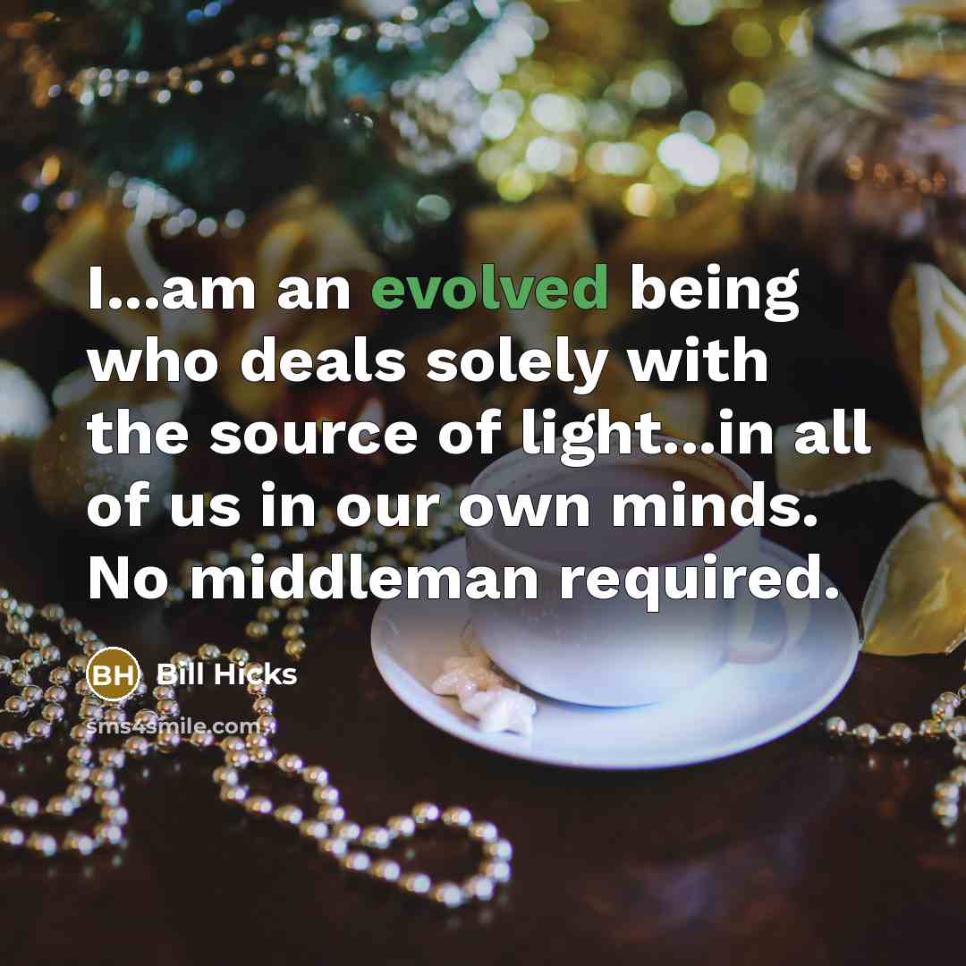 “I...am an evolved being who deals solely with the source of light...in all of us in our own minds. No middleman required.” quote by Bill Hicks