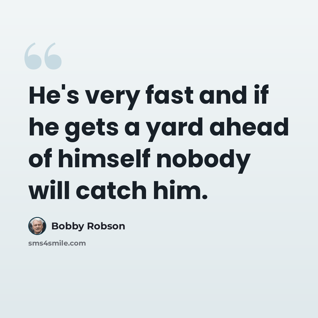 “He's very fast and if he gets a yard ahead of himself nobody will catch him.” quote by Bobby Robson