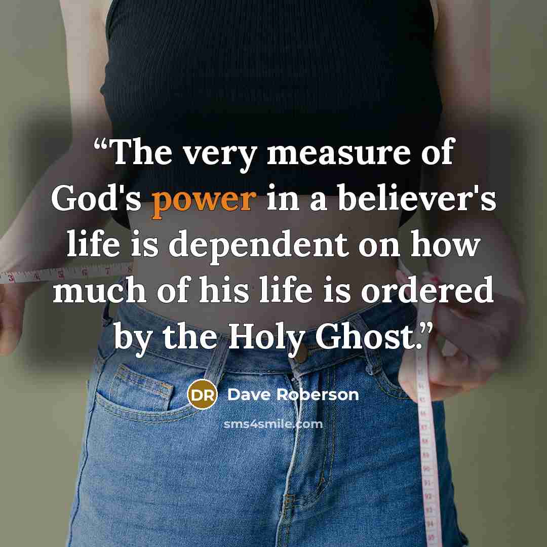 “The very measure of God's power in a believer's life is dependent on how much of his life is ordered by the Holy Ghost.” quote by Dave Roberson