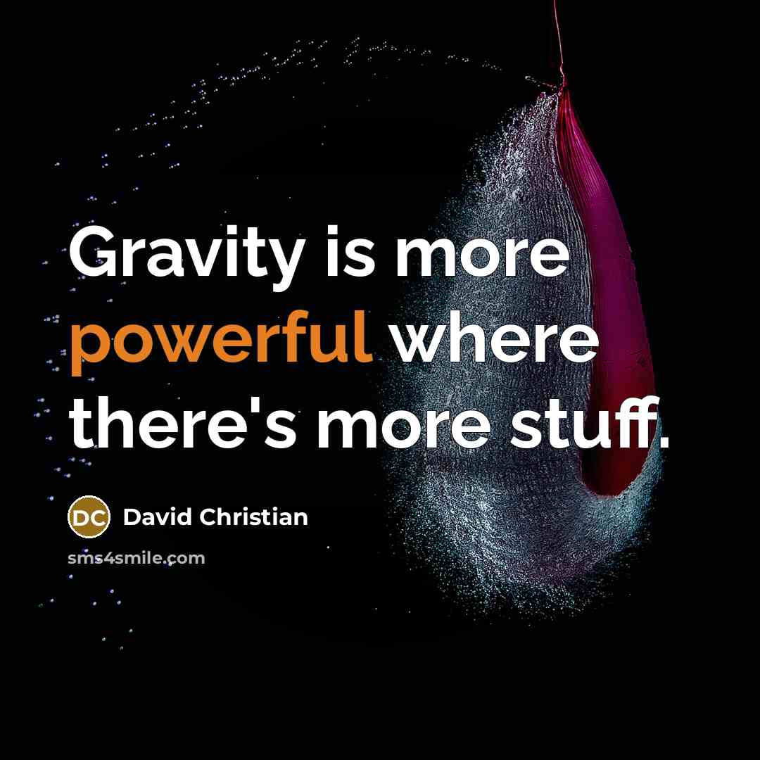 “Gravity is more powerful where there's more stuff.” quote by David Christian