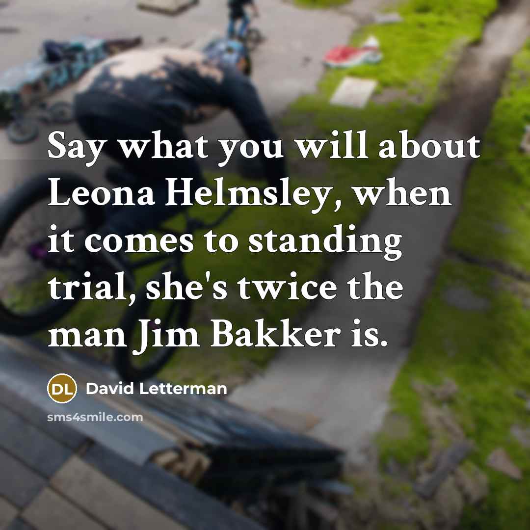 “Say what you will about Leona Helmsley, when it comes to standing trial, she's twice the man Jim Bakker is.” quote by David Letterman