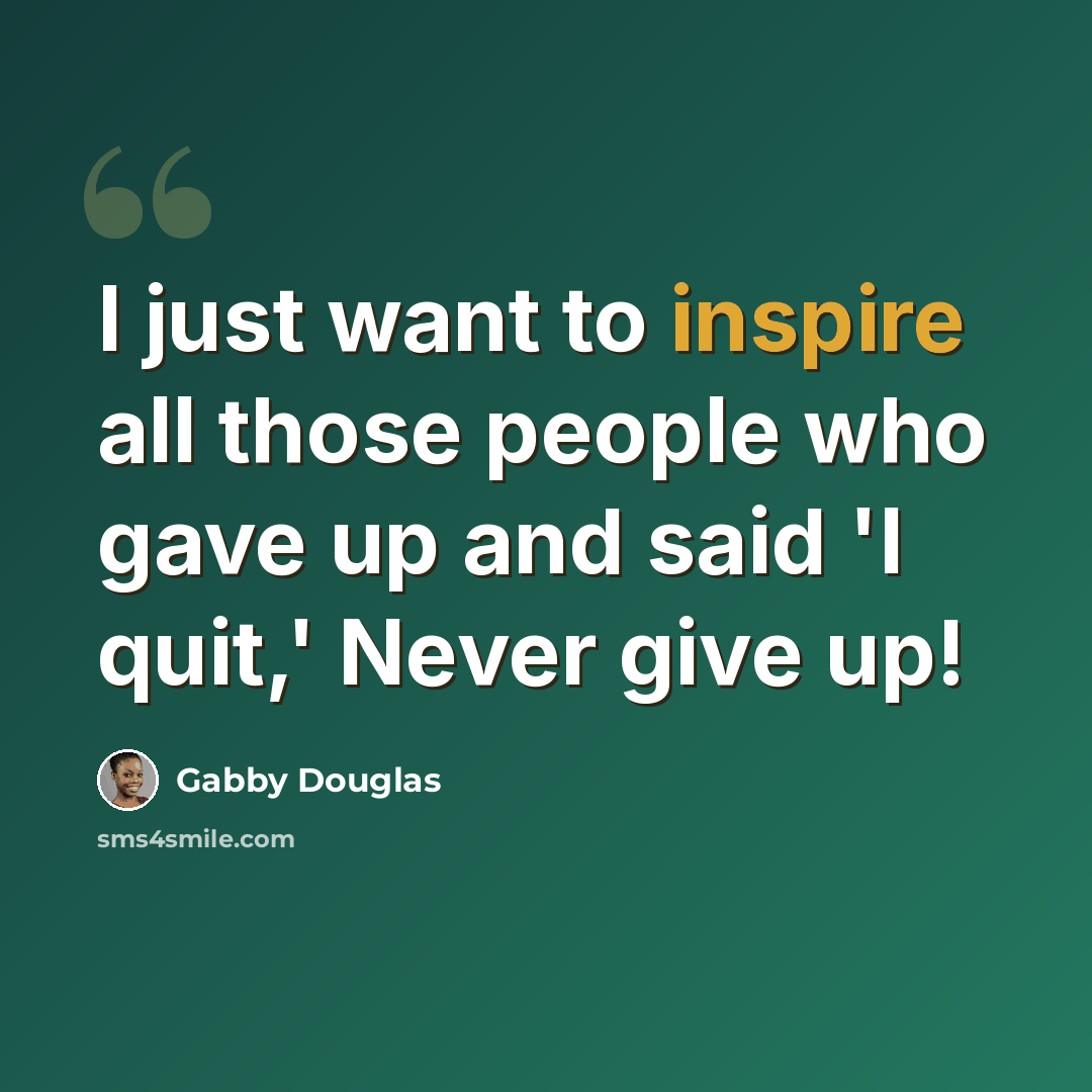 “I just want to inspire all those people who gave up and said 'I quit,' Never give up!” quote by Gabby Douglas