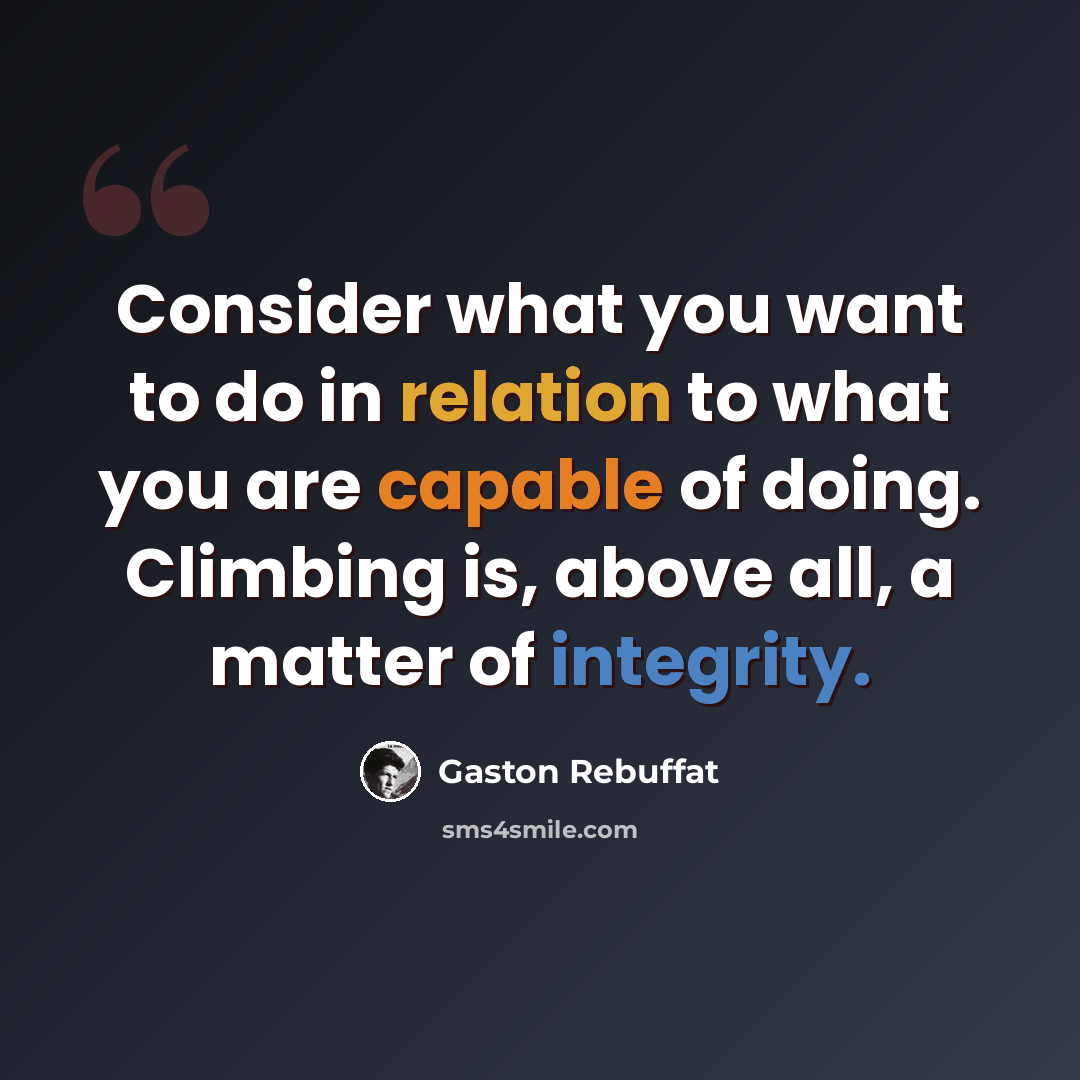 “Consider what you want to do in relation to what you are capable of doing. Climbing is, above all, a matter of integrity.” quote by Gaston Rebuffat