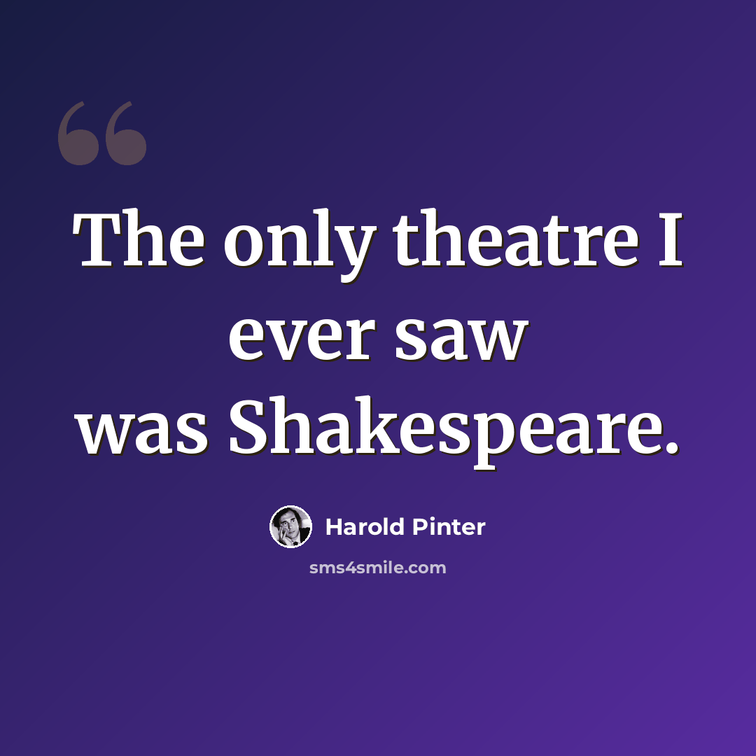 “The only theatre I ever saw was Shakespeare.” quote by Harold Pinter