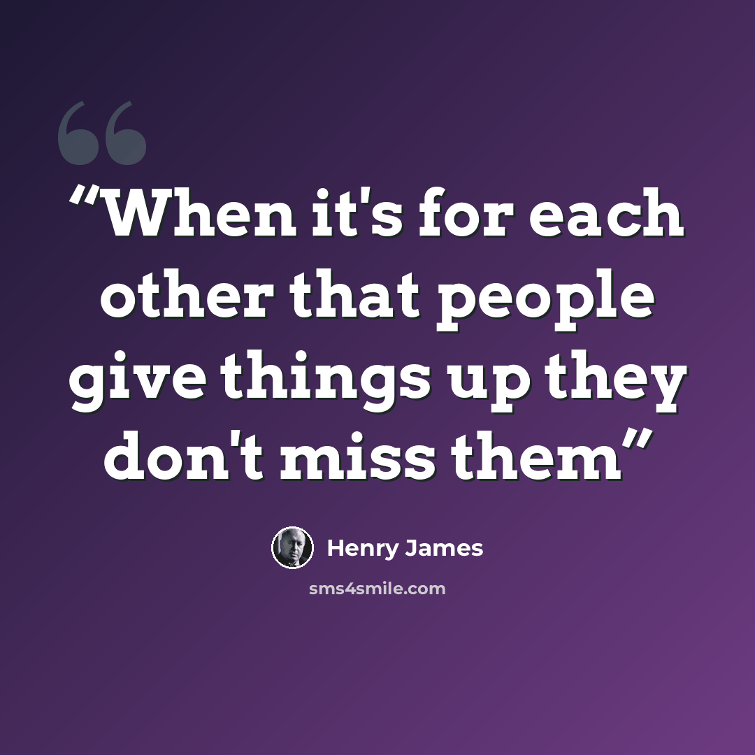 “When it's for each other that people give things up they don't miss them” quote by Henry James