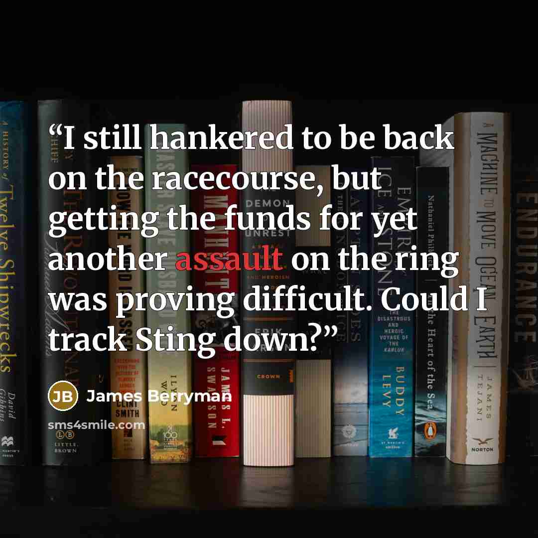 “I still hankered to be back on the racecourse, but getting the funds for yet another assault on the ring was proving difficult. Could I track Sting down?” quote by James Berryman