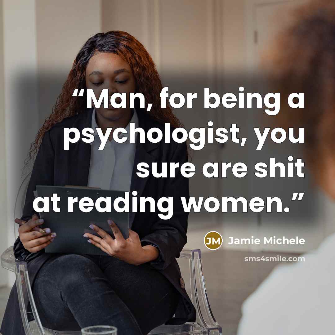 “Man, for being a psychologist, you sure are shit at reading women.” quote by Jamie Michele