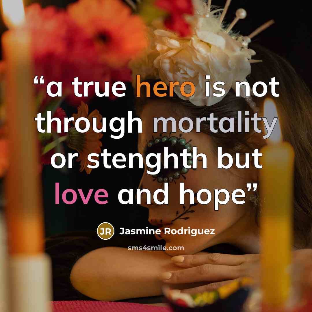 “a true hero is not through mortality or stenghth but love and hope” quote by Jasmine Rodriguez
