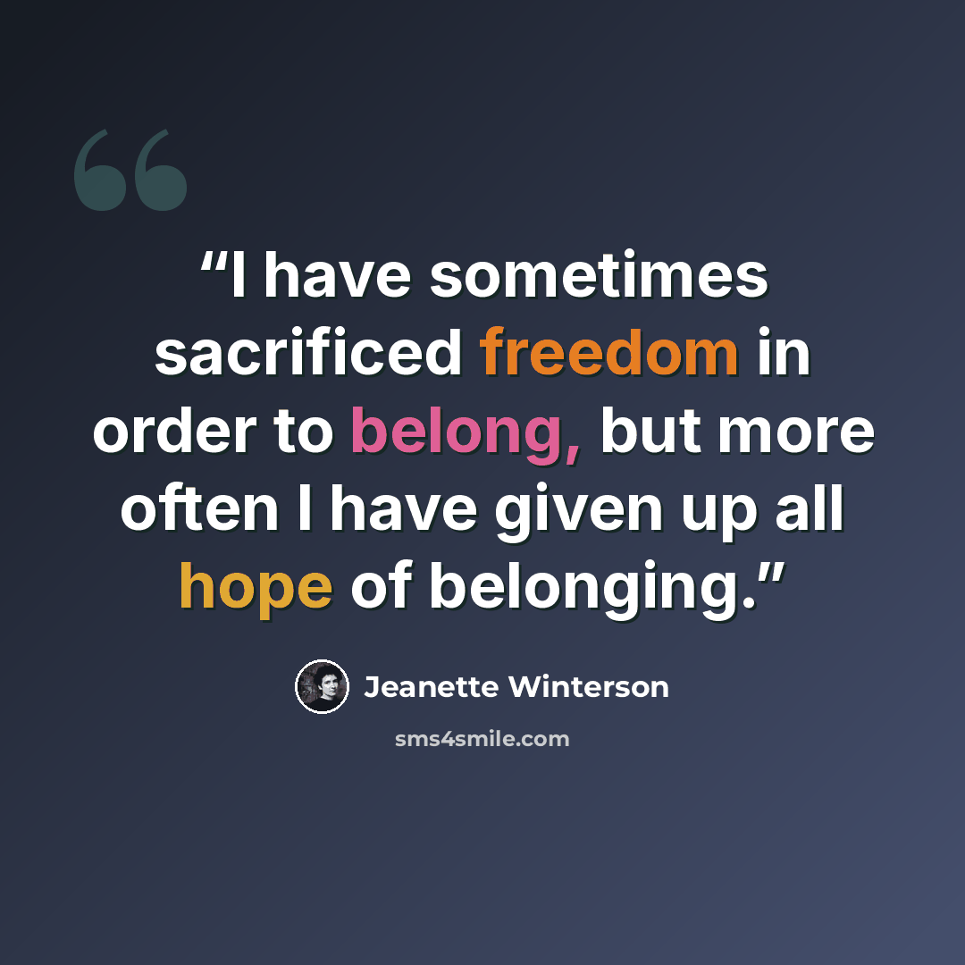 “I have sometimes sacrificed freedom in order to belong, but more often I have given up all hope of belonging.” quote by Jeanette Winterson