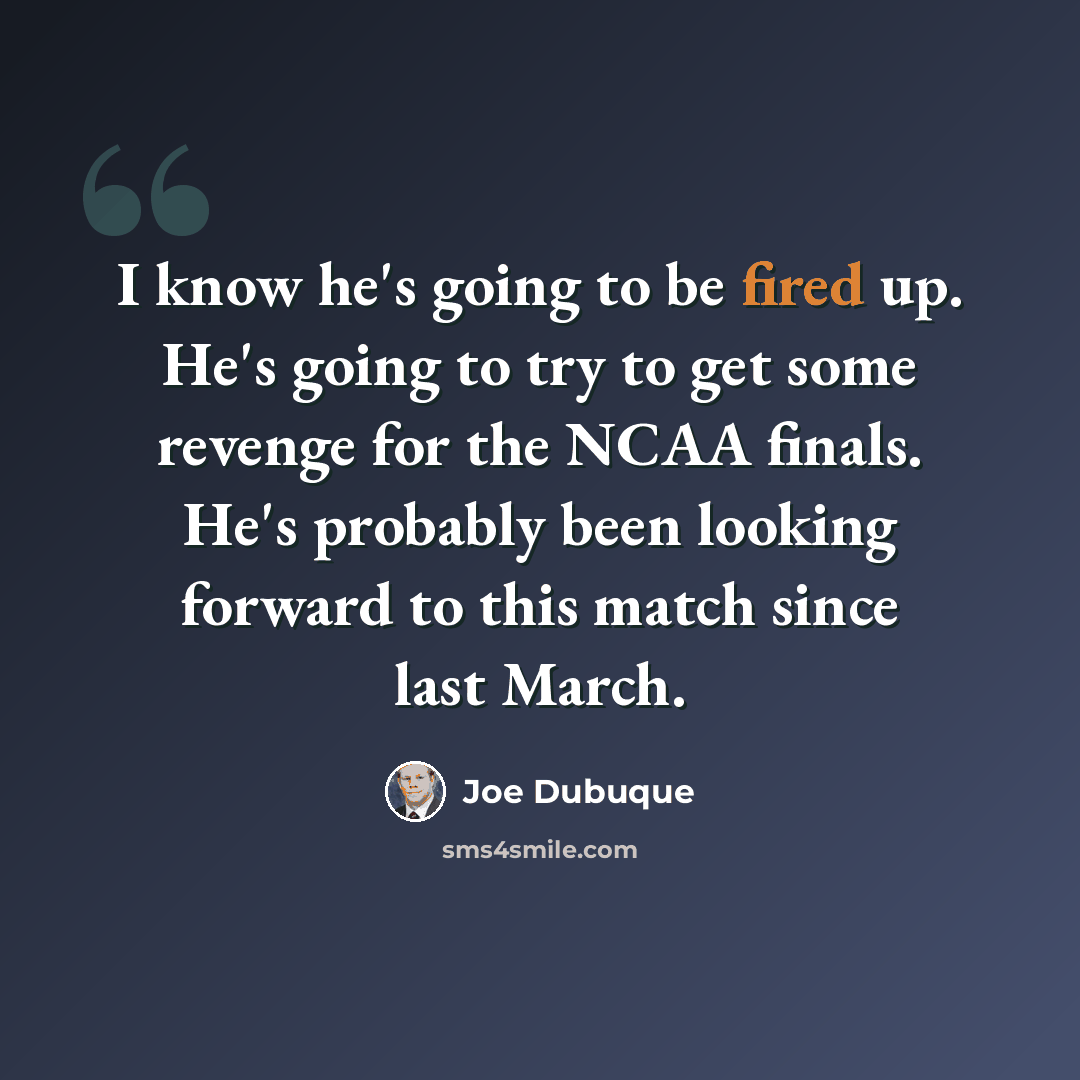 “I know he's going to be fired up. He's going to try to get some revenge for the NCAA finals. He's probably been looking forward to this match since last March.” quote by Joe Dubuque