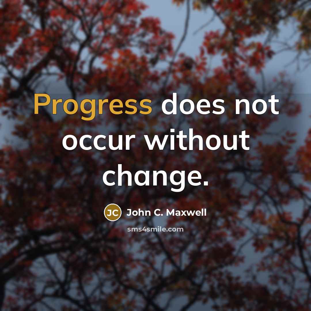 “Progress does not occur without change.” quote by John C. Maxwell