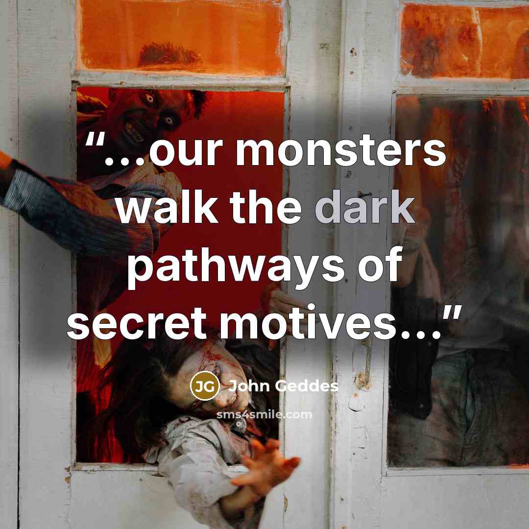 “...our monsters walk the dark pathways of secret motives...” quote by John Geddes