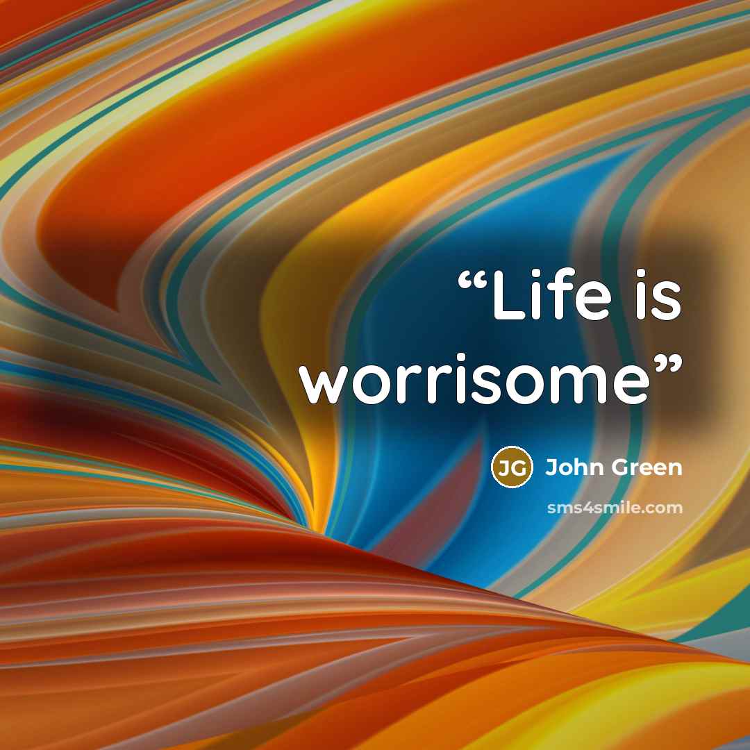 “Life is worrisome” quote by John Green
