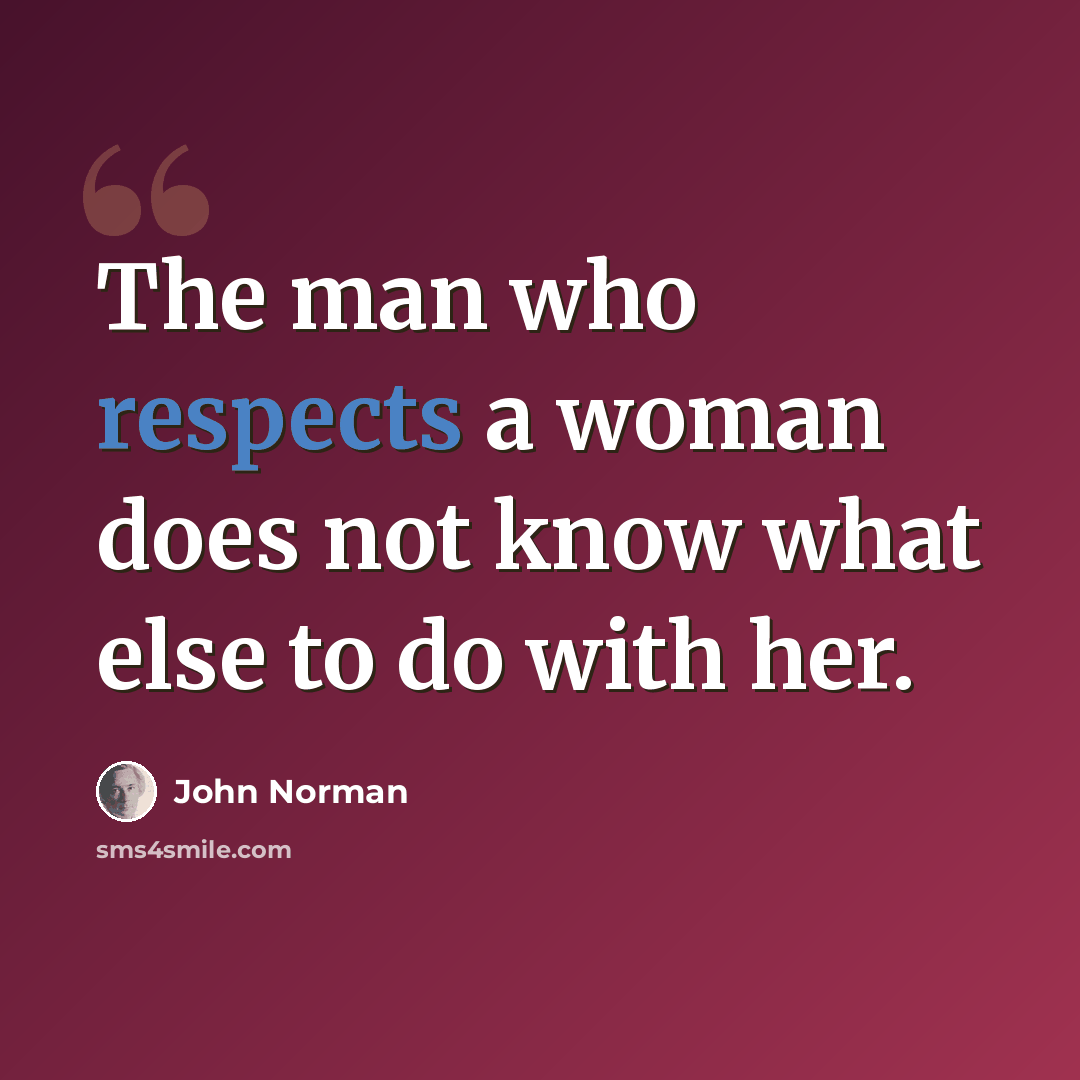 “The man who respects a woman does not know what else to do with her.” quote by John Norman