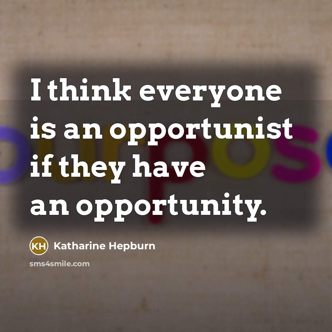 “I think everyone is an opportunist if they have an opportunity.” quote by Katharine Hepburn