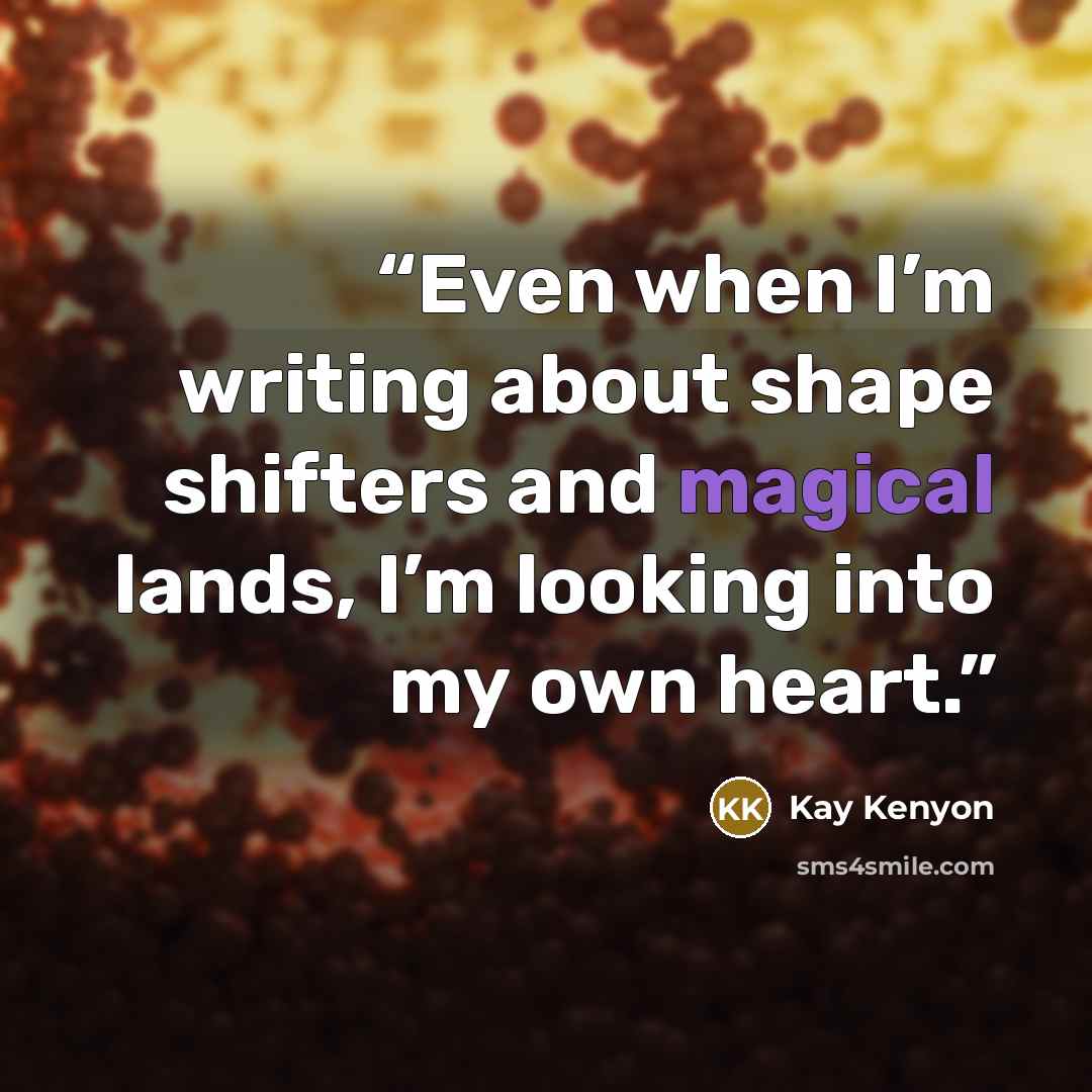 “Even when I’m writing about shape shifters and magical lands, I’m looking into my own heart.” quote by Kay Kenyon