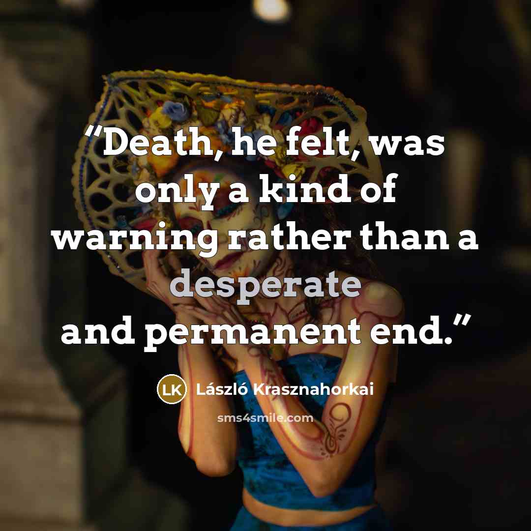 “Death, he felt, was only a kind of warning rather than a desperate and permanent end.” quote by Laszlo Krasznahorkai