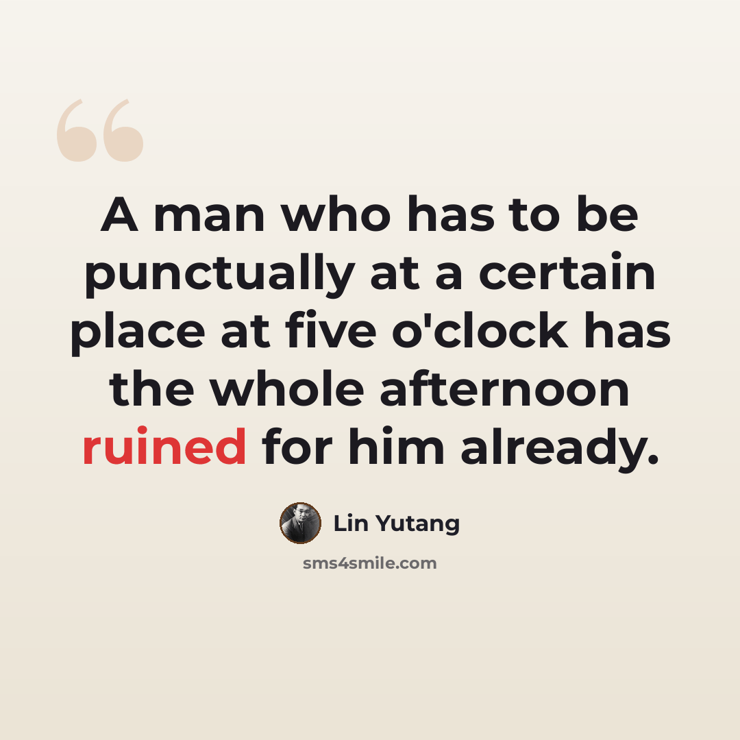 “A man who has to be punctually at a certain place at five o'clock has the whole afternoon ruined for him already.” quote by Lin Yutang