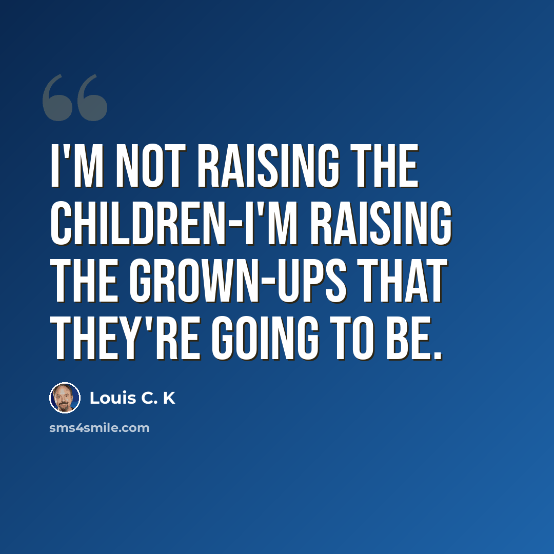 “I'm not raising the children-I'm raising the grown-ups that they're going to be.” quote by Louis C. K
