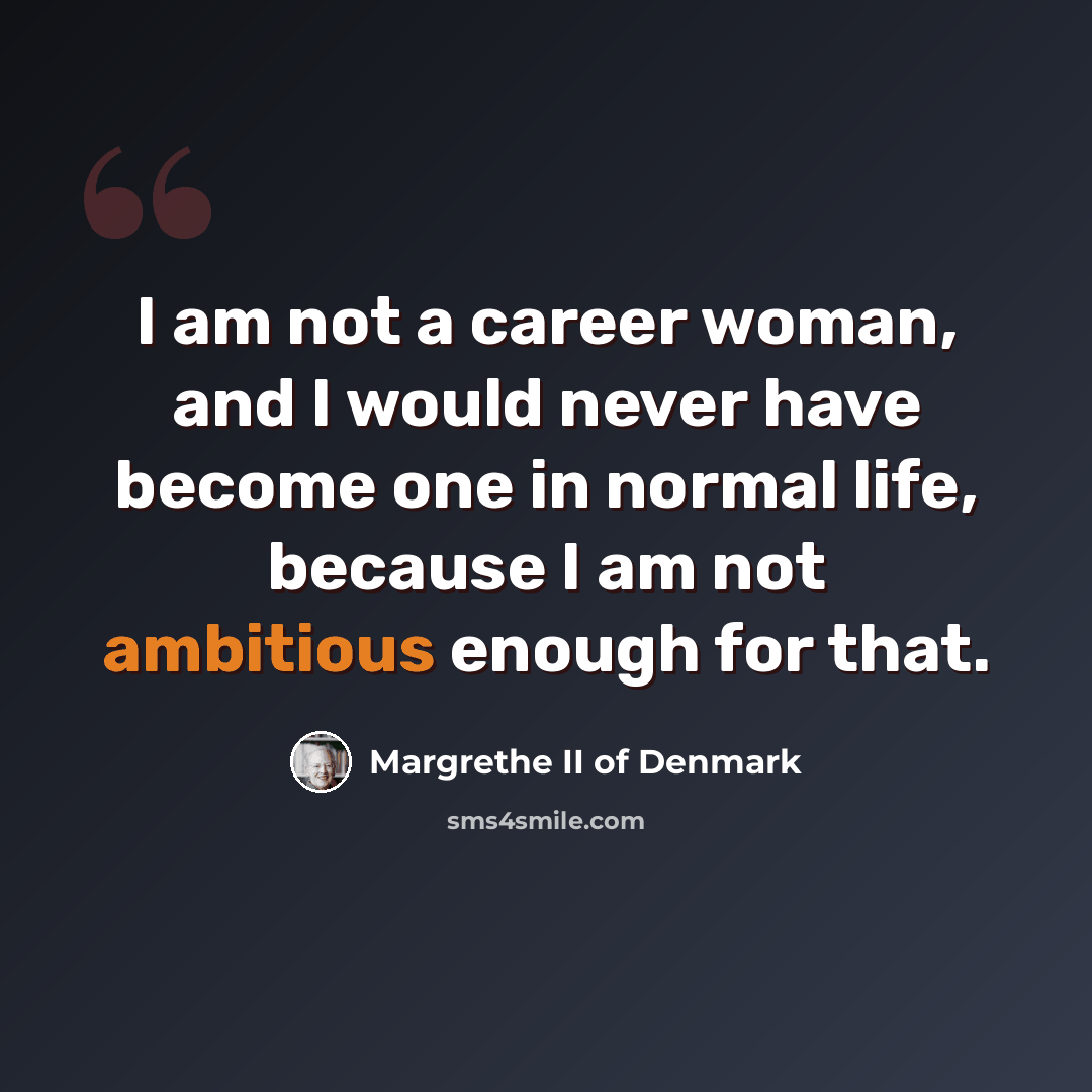 “I am not a career woman, and I would never have become one in normal life, because I am not ambitious enough for that.” quote by Margrethe II of Denmark