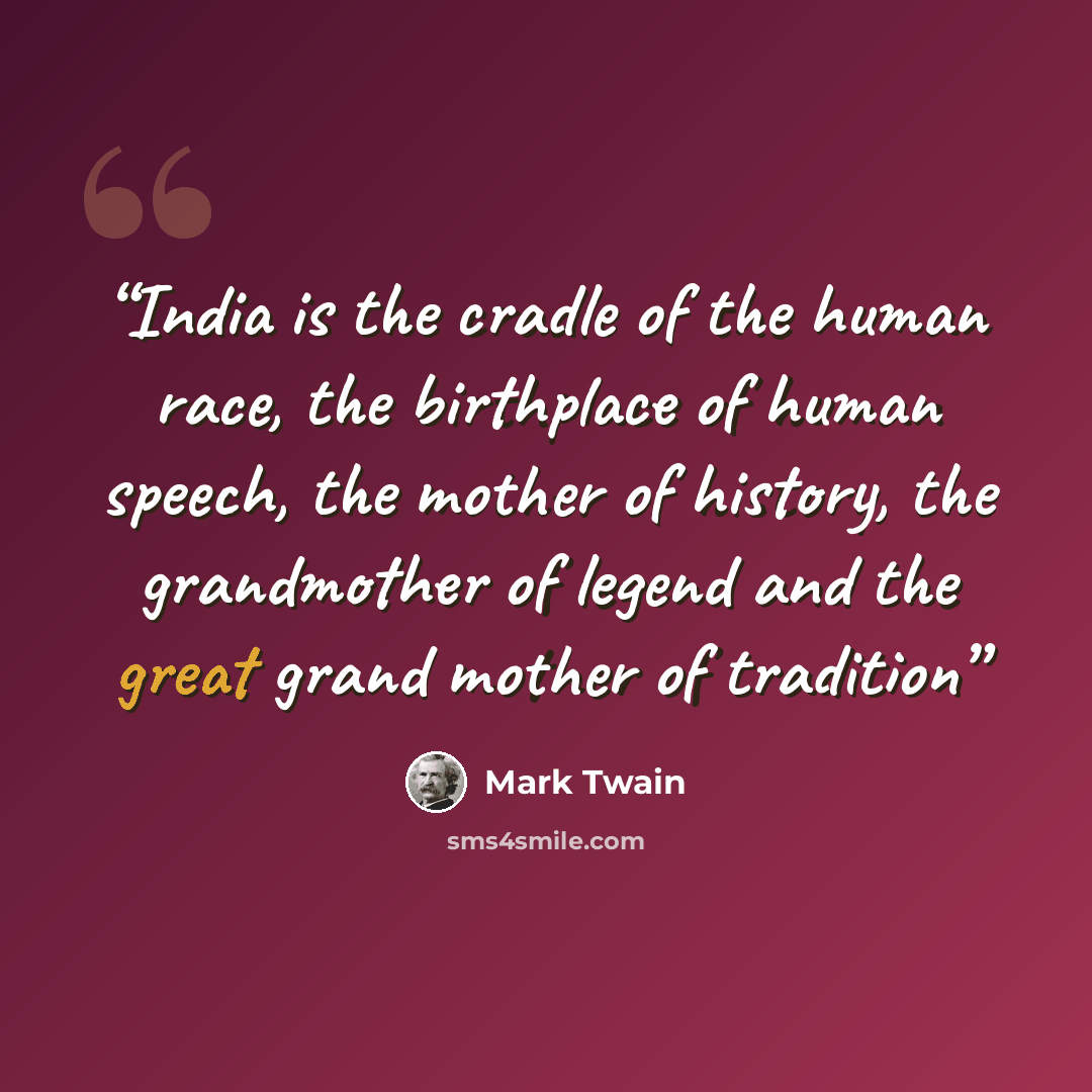 “India is the cradle of the human race, the birthplace of human speech, the mother of history, the grandmother of legend and the great grand mother of tradition” quote by Mark Twain