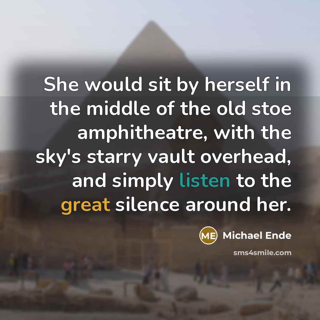 “She would sit by herself in the middle of the old stoe amphitheatre, with the sky's starry vault overhead, and simply listen to the great silence around her.” quote by Michael Ende