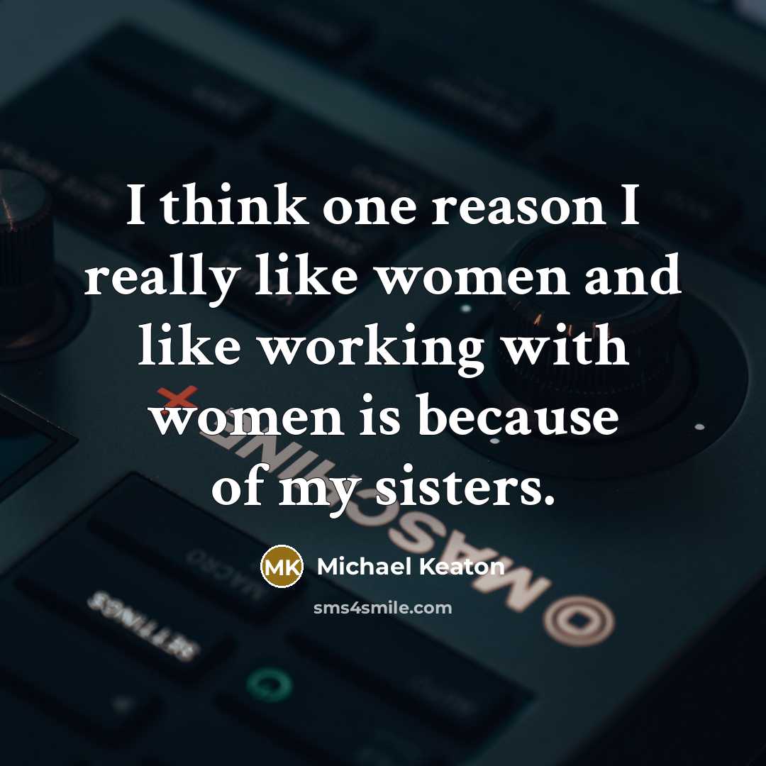 “I think one reason I really like women and like working with women is because of my sisters.” quote by Michael Keaton