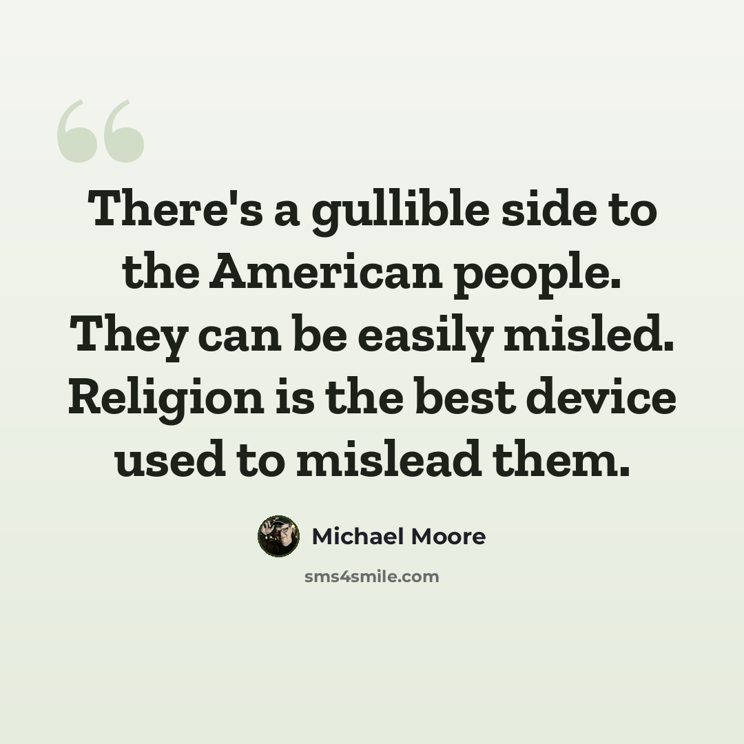 “There's a gullible side to the American people. They can be easily misled. Religion is the best device used to mislead them.” quote by Michael Moore
