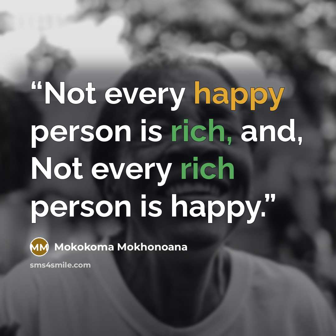 “Not every happy person is rich, and, Not every rich person is happy.” quote by Mokokoma Mokhonoana